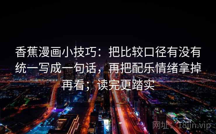 香蕉漫画小技巧:把比较口径有没有统一写成一句话,再把配乐情绪拿掉再看;读完更踏实 香蕉漫画小技巧:把比较口径有没有统一写成一句话,再把配乐情绪拿掉再看;读完更踏实