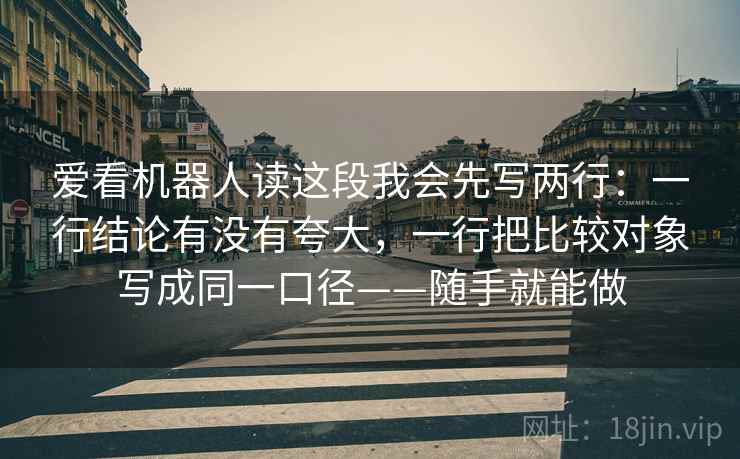 爱看机器人读这段我会先写两行：一行结论有没有夸大，一行把比较对象写成同一口径——随手就能做