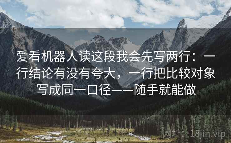 爱看机器人读这段我会先写两行：一行结论有没有夸大，一行把比较对象写成同一口径——随手就能做