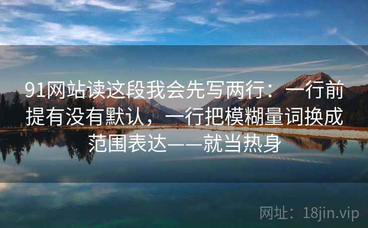 91网站读这段我会先写两行：一行前提有没有默认，一行把模糊量词换成范围表达——就当热身