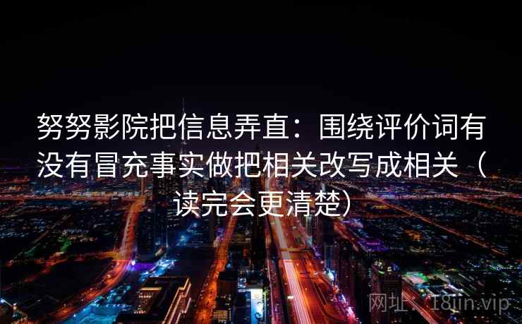 努努影院把信息弄直：围绕评价词有没有冒充事实做把相关改写成相关（读完会更清楚）