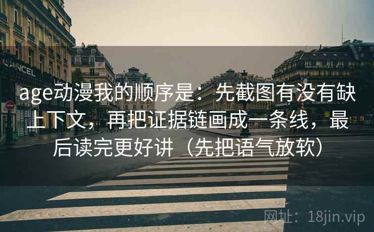 age动漫我的顺序是:先截图有没有缺上下文,再把证据链画成一条线,最后读完更好讲(先把语气放软) age动漫我的顺序是:先截图有没有缺上下文,再把证据链画成一条线,最后读完更好讲(先把语气放软)